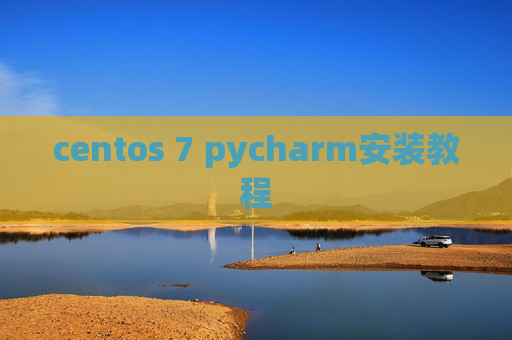 centos 7 pycharm安装教程 centos 7 pycharm安装教程
